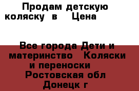 Продам детскую  коляску 3в1 › Цена ­ 14 000 - Все города Дети и материнство » Коляски и переноски   . Ростовская обл.,Донецк г.